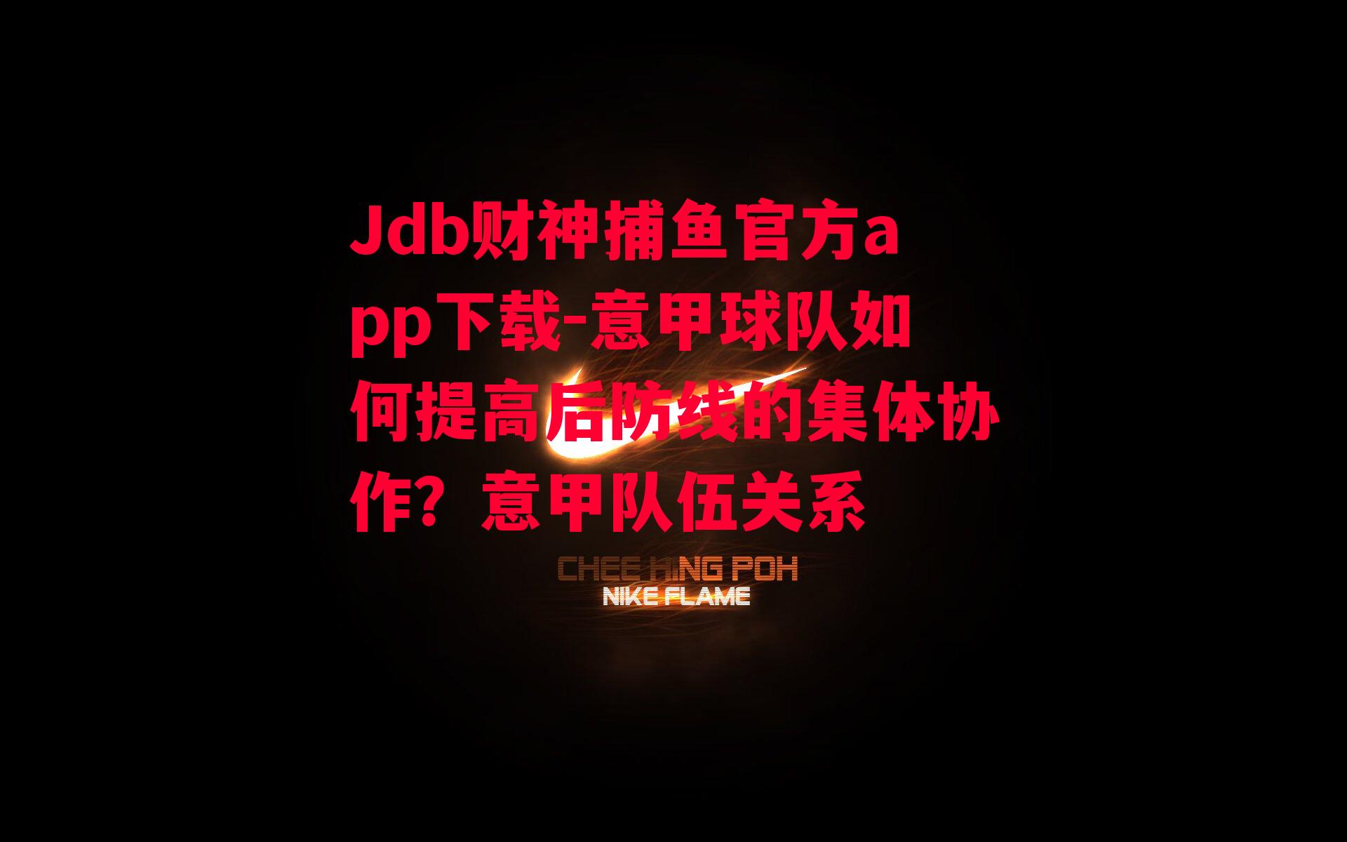 Jdb财神捕鱼官方app下载-意甲球队如何提高后防线的集体协作？意甲队伍关系