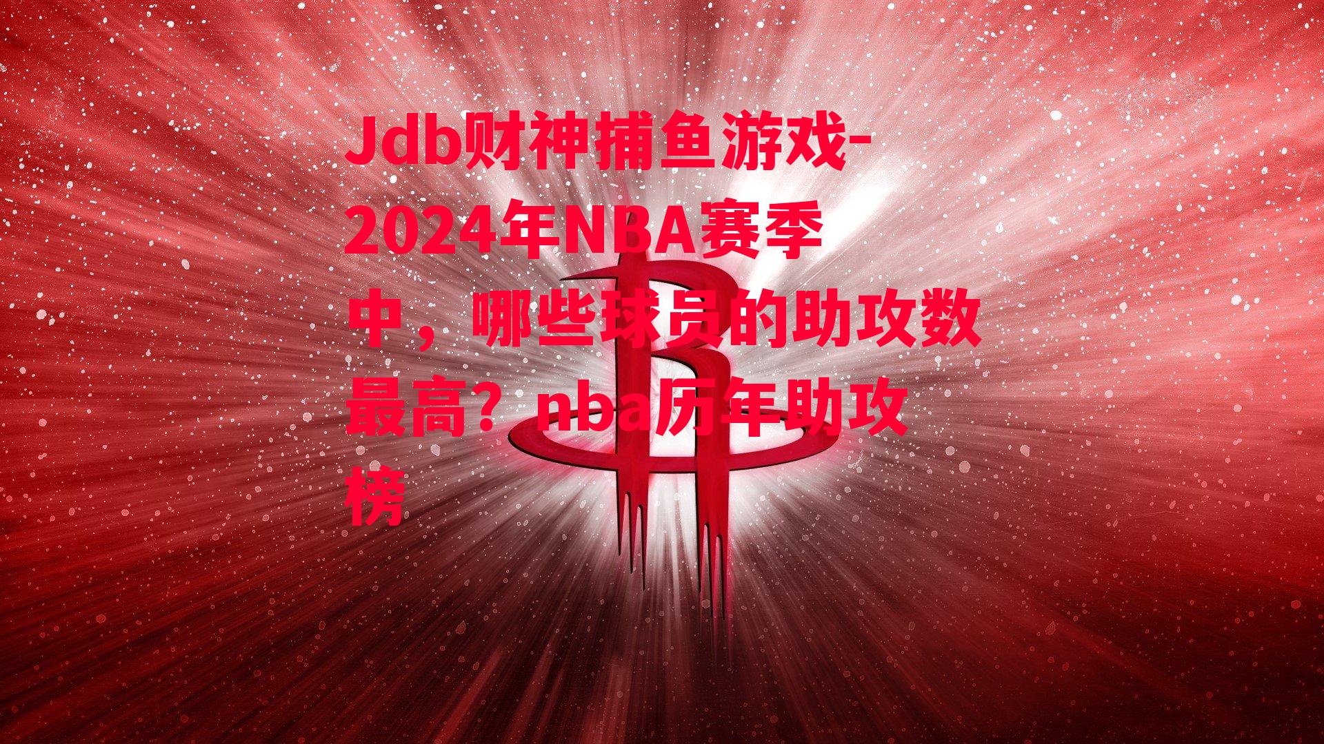 Jdb财神捕鱼游戏-2024年NBA赛季中，哪些球员的助攻数最高？nba历年助攻榜