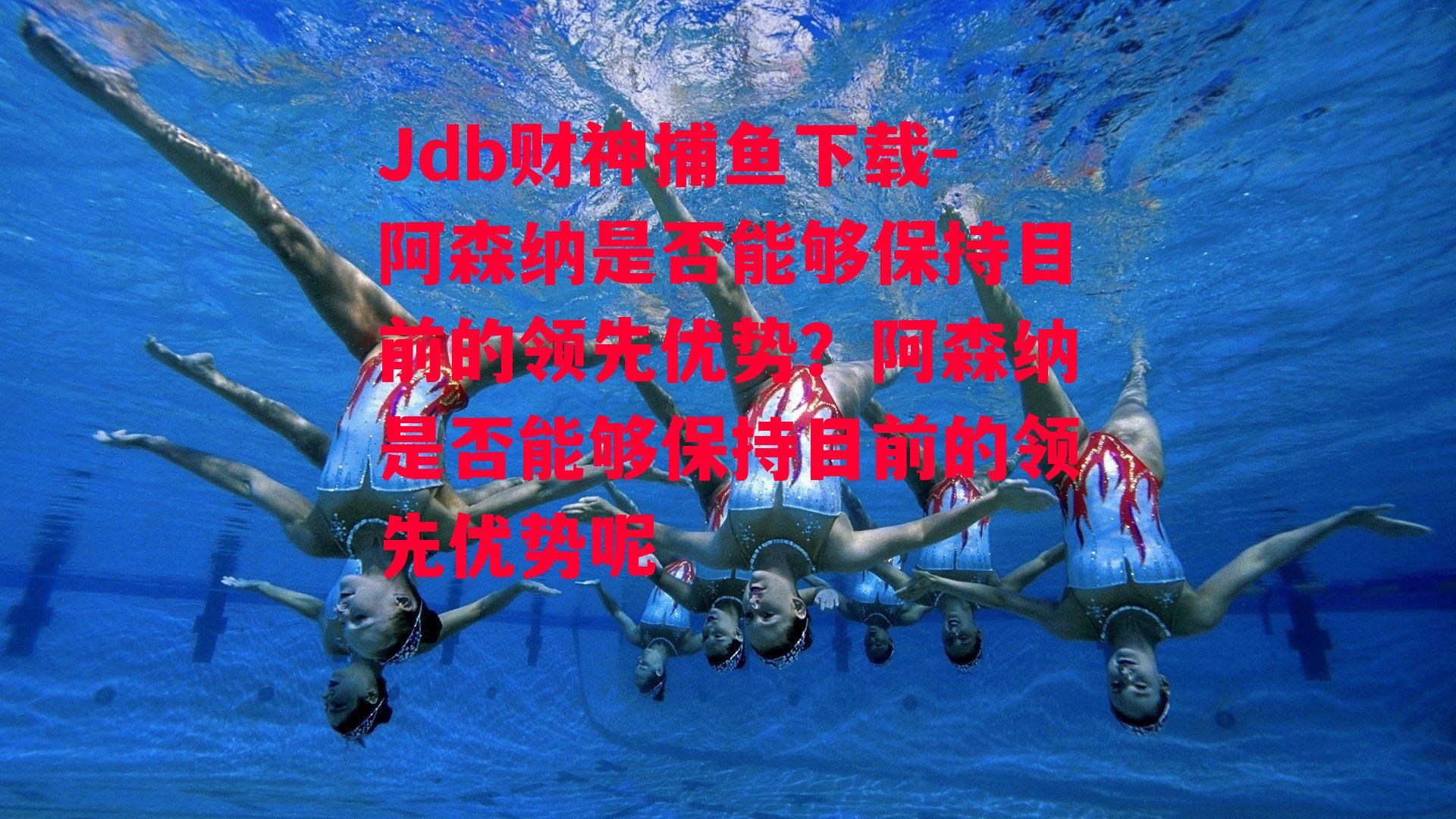 Jdb财神捕鱼下载-阿森纳是否能够保持目前的领先优势？阿森纳是否能够保持目前的领先优势呢