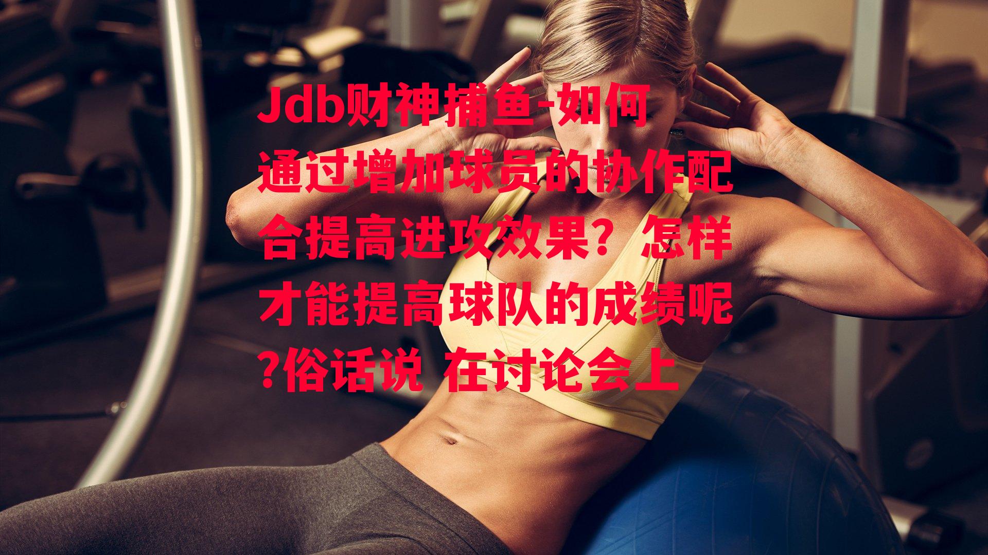 如何通过增加球员的协作配合提高进攻效果？怎样才能提高球队的成绩呢?俗话说 在讨论会上