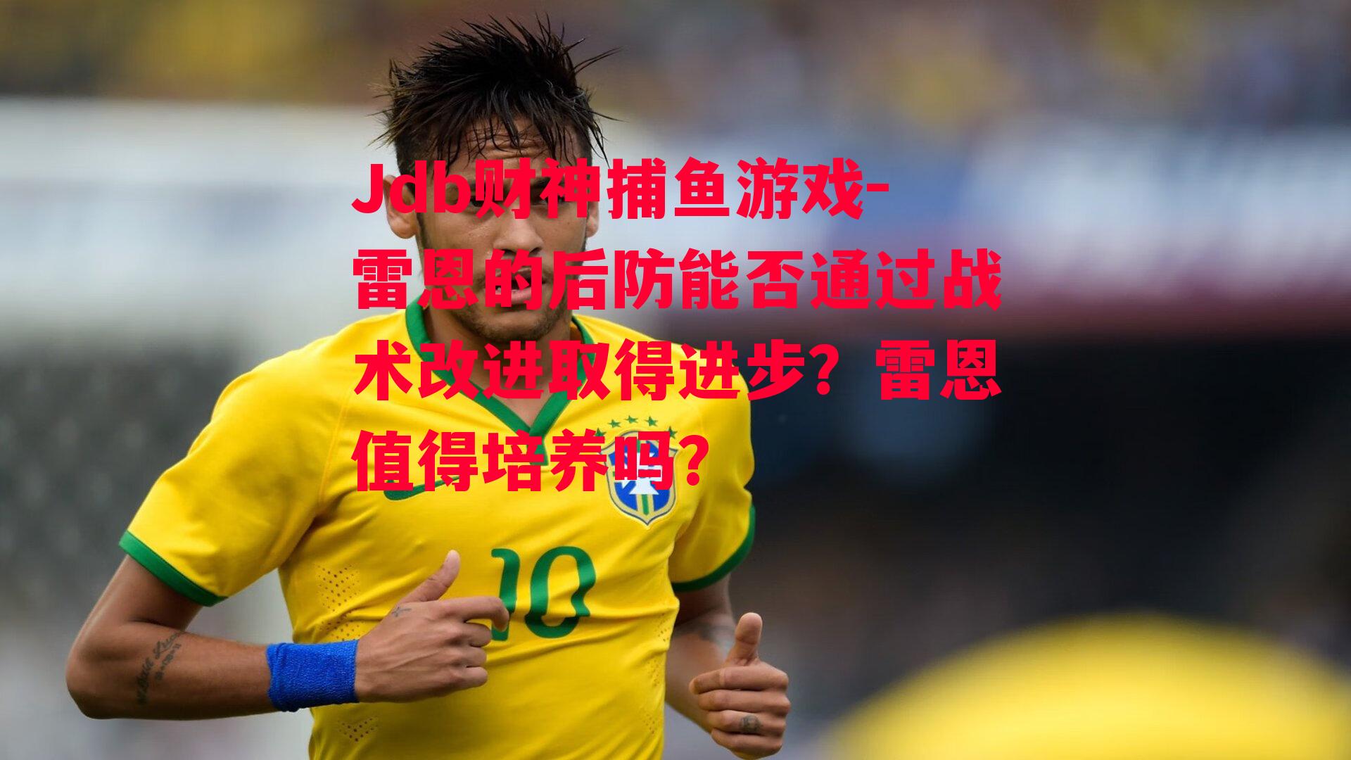 Jdb财神捕鱼游戏-雷恩的后防能否通过战术改进取得进步？雷恩值得培养吗?
