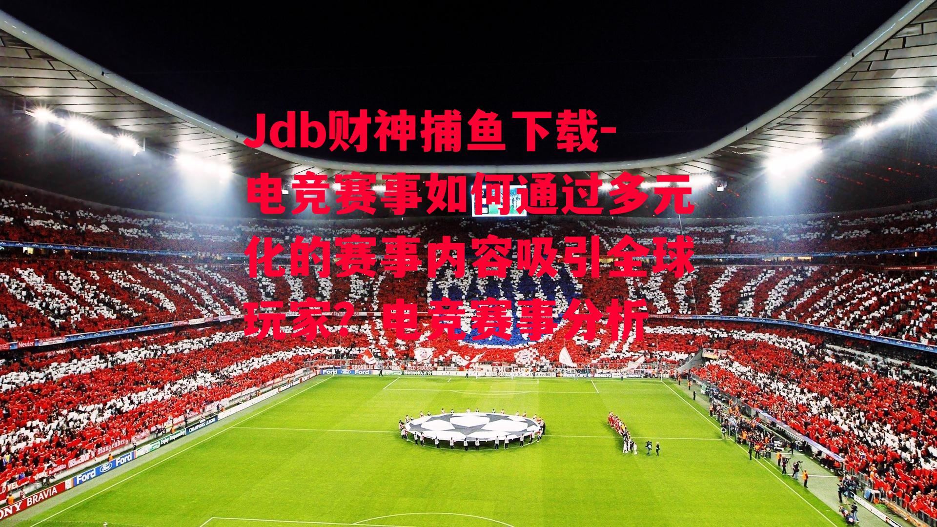 Jdb财神捕鱼下载-电竞赛事如何通过多元化的赛事内容吸引全球玩家？电竞赛事分析