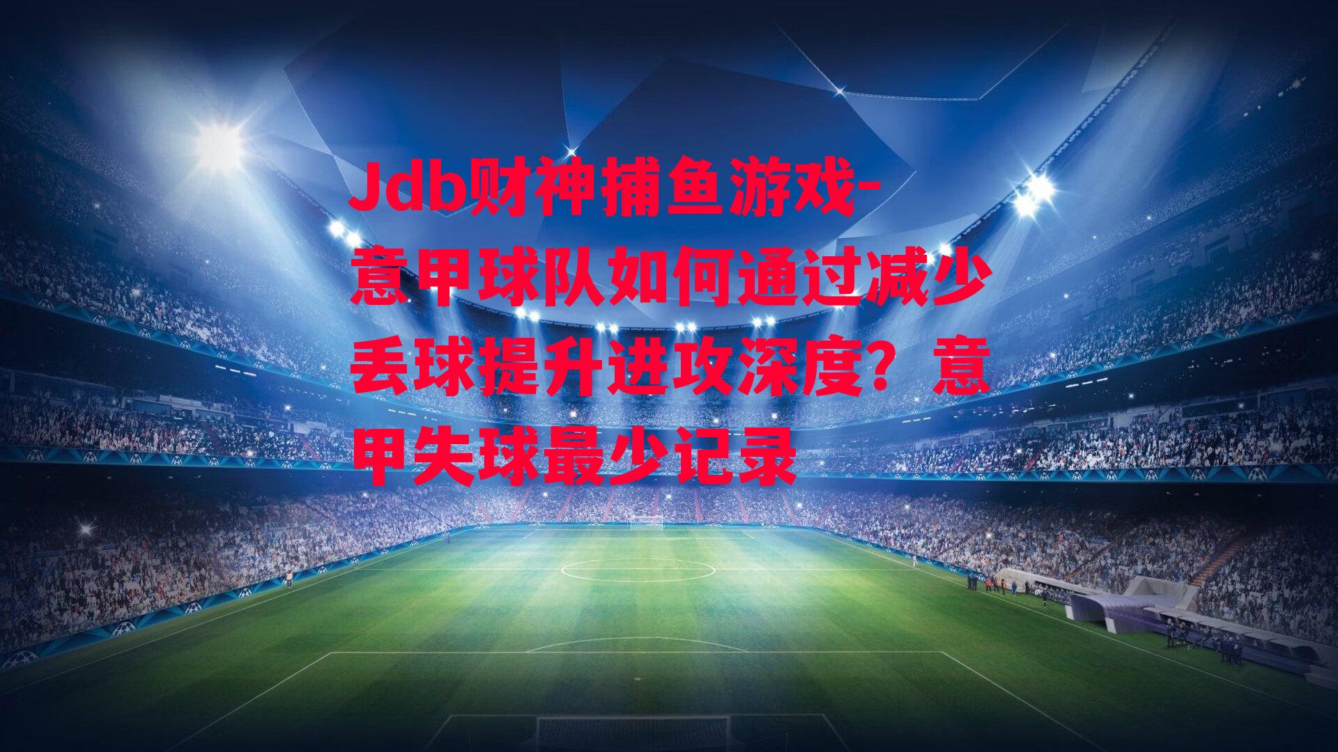 意甲球队如何通过减少丢球提升进攻深度？意甲失球最少记录