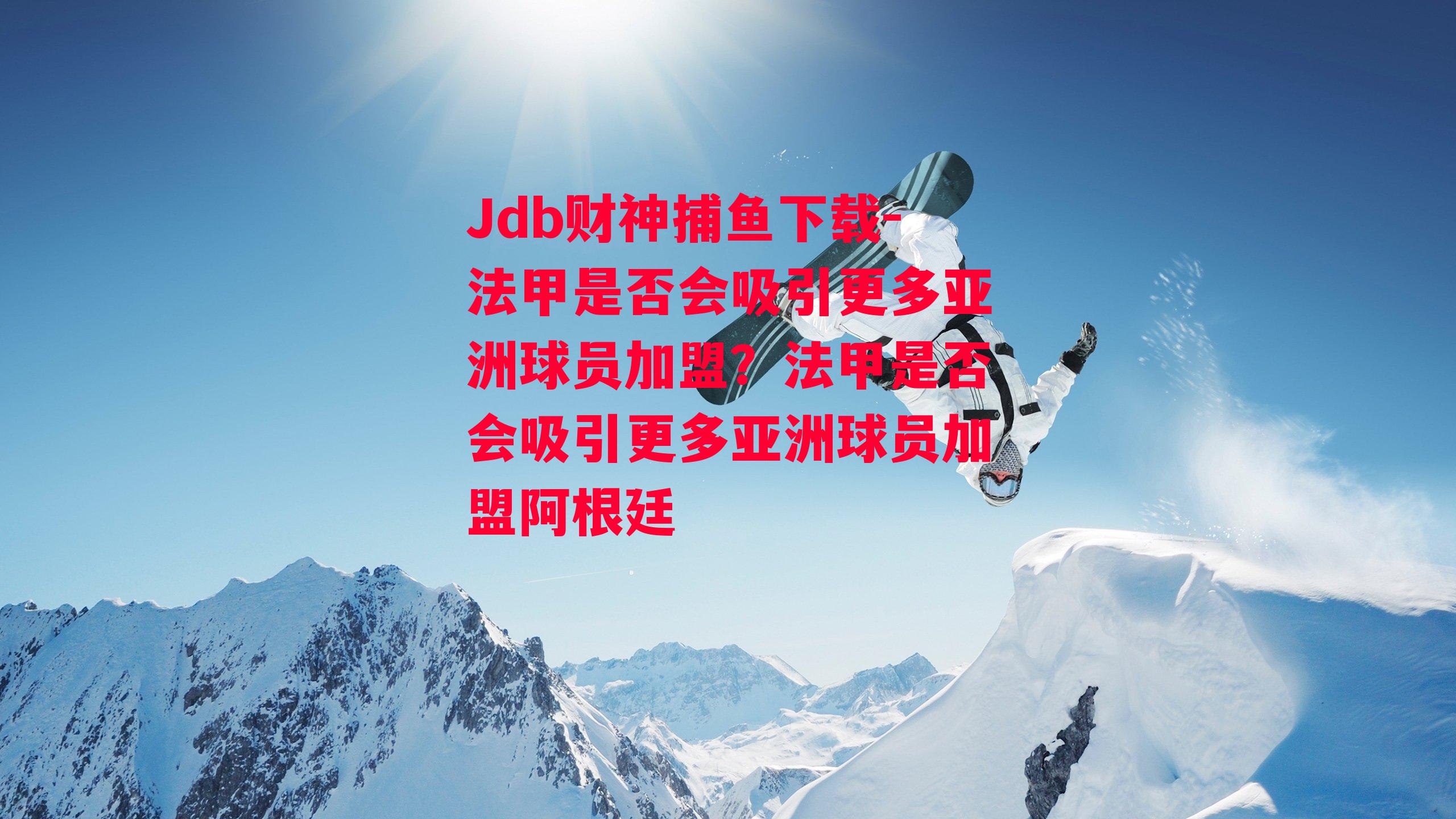 Jdb财神捕鱼下载-法甲是否会吸引更多亚洲球员加盟？法甲是否会吸引更多亚洲球员加盟阿根廷