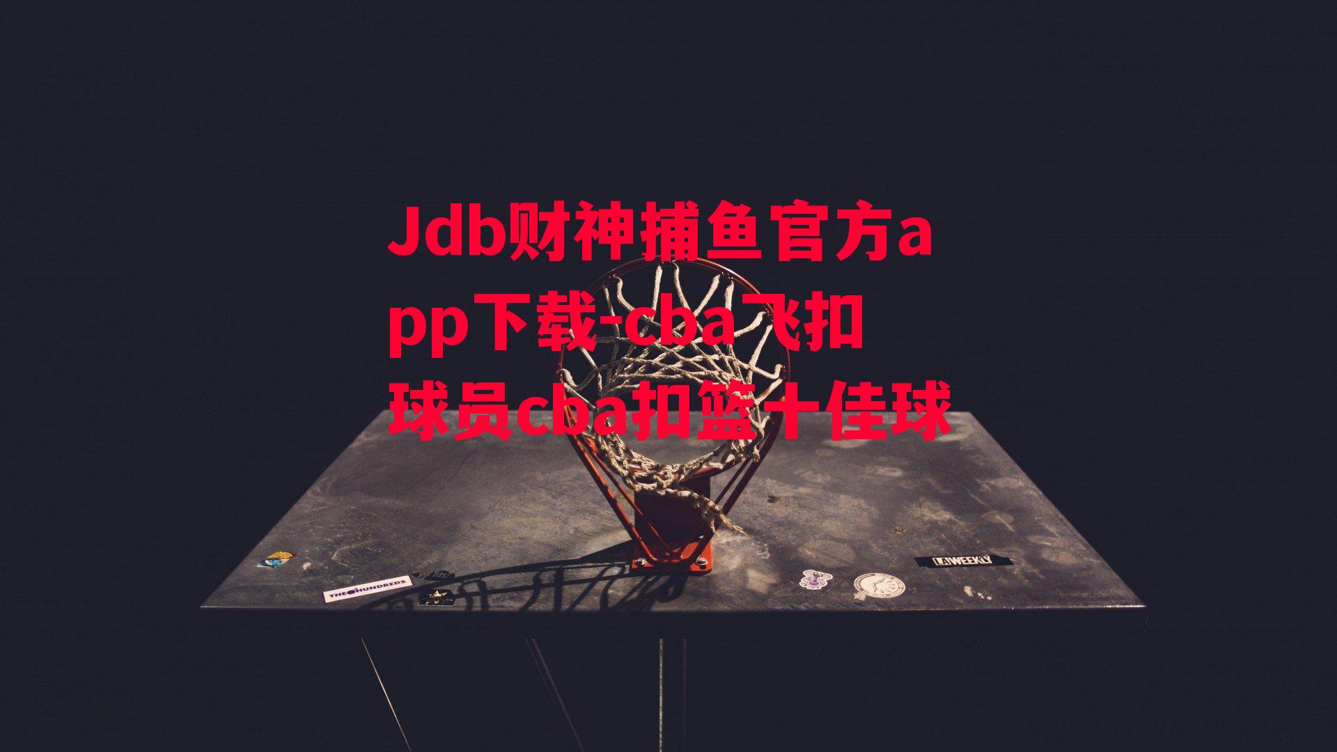 Jdb财神捕鱼官方app下载-cba飞扣球员cba扣篮十佳球