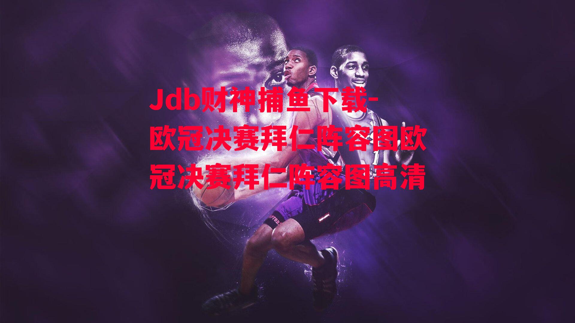 Jdb财神捕鱼下载-欧冠决赛拜仁阵容图欧冠决赛拜仁阵容图高清