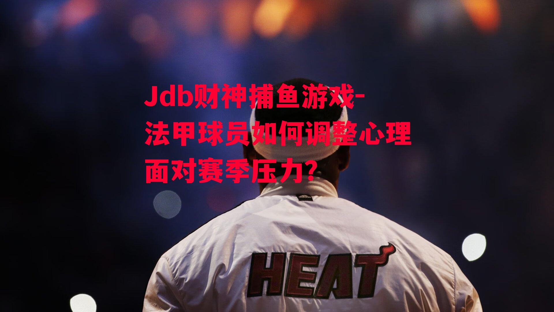 Jdb财神捕鱼游戏-法甲球员如何调整心理面对赛季压力？