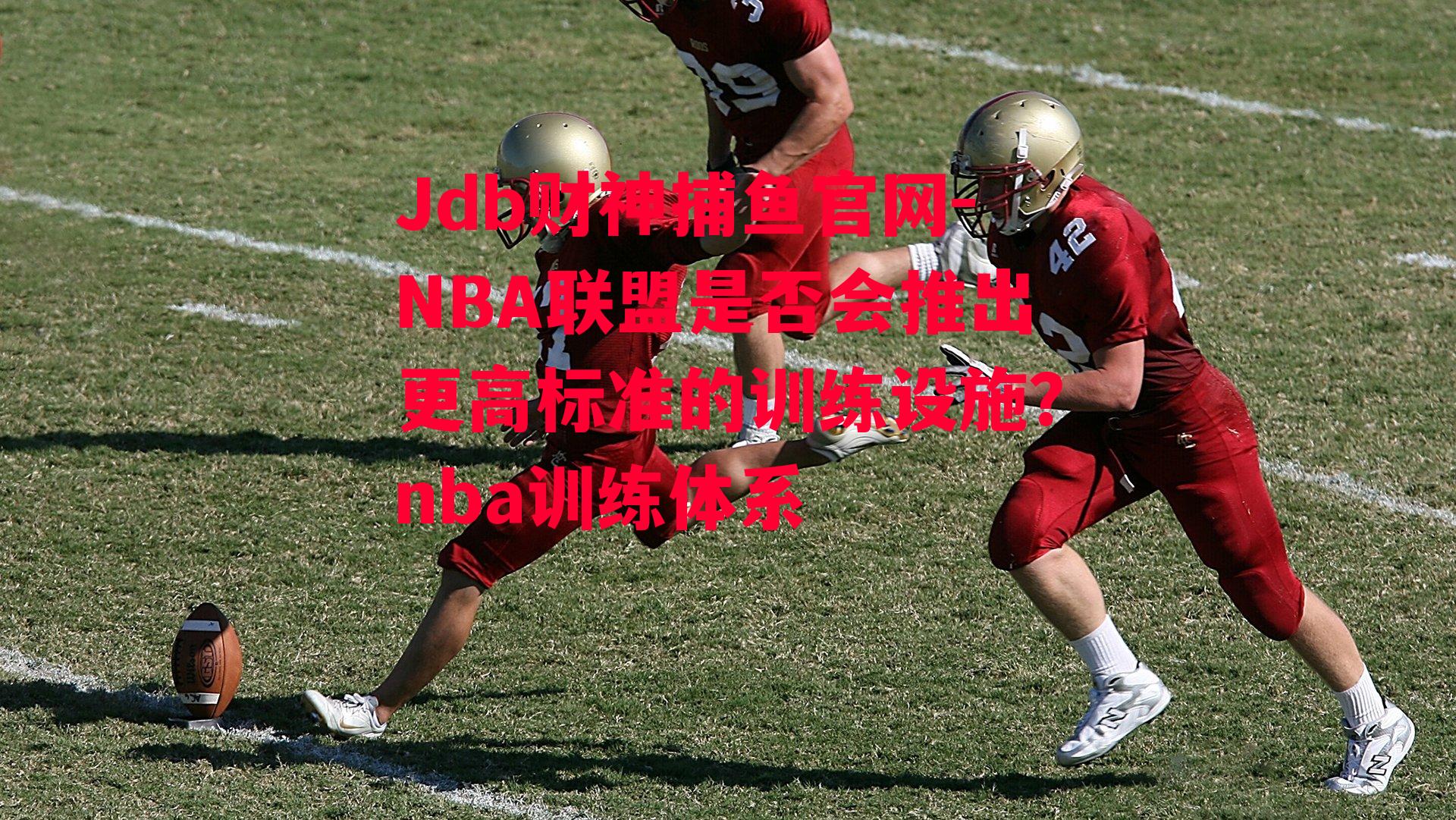 Jdb财神捕鱼官网-NBA联盟是否会推出更高标准的训练设施？nba训练体系