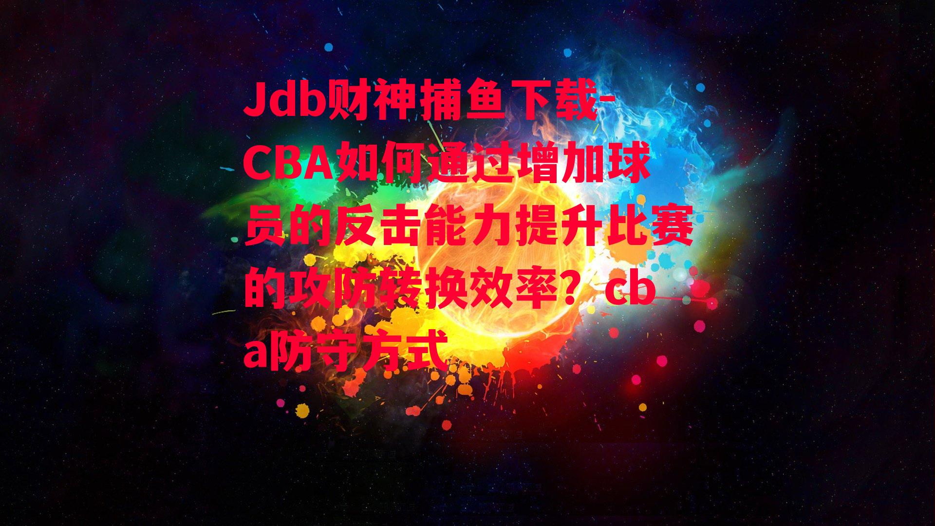 Jdb财神捕鱼下载-CBA如何通过增加球员的反击能力提升比赛的攻防转换效率？cba防守方式