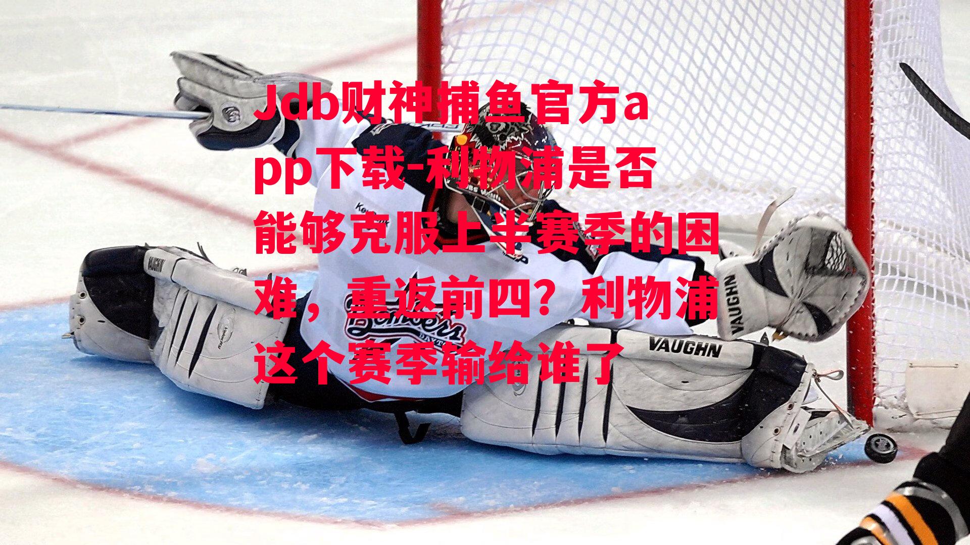 Jdb财神捕鱼官方app下载-利物浦是否能够克服上半赛季的困难，重返前四？利物浦这个赛季输给谁了