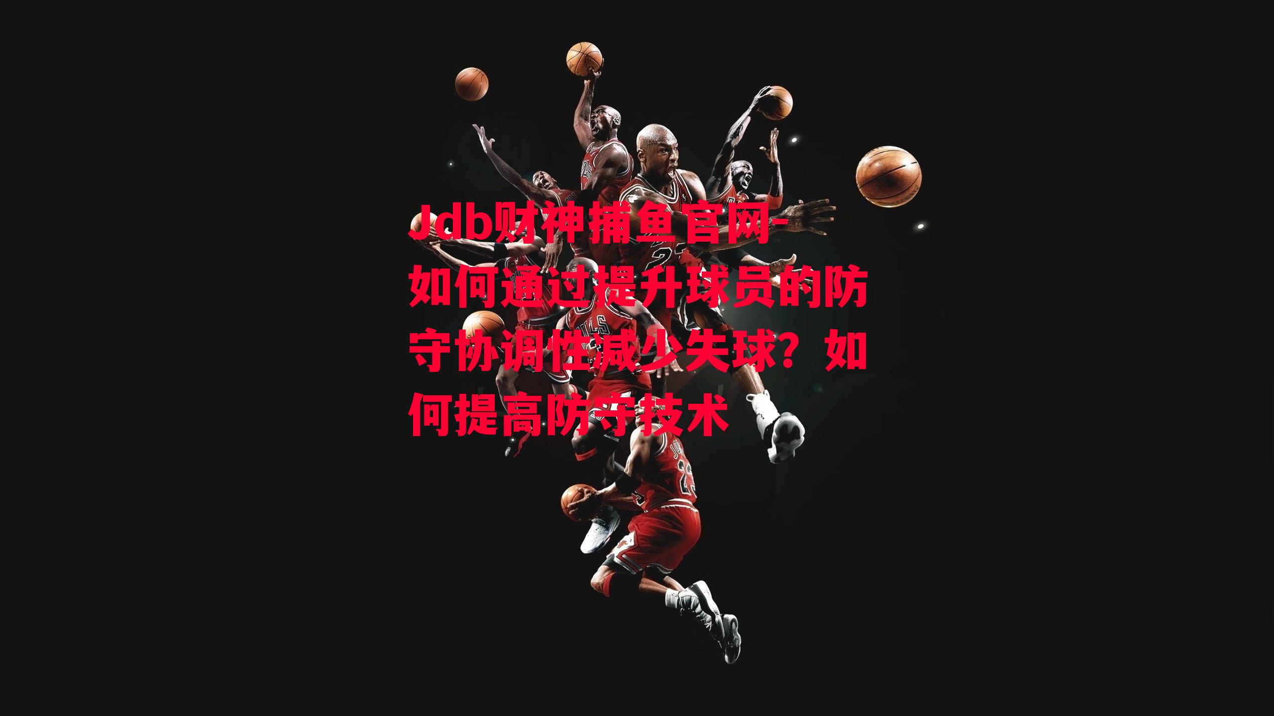 Jdb财神捕鱼官网-如何通过提升球员的防守协调性减少失球？如何提高防守技术